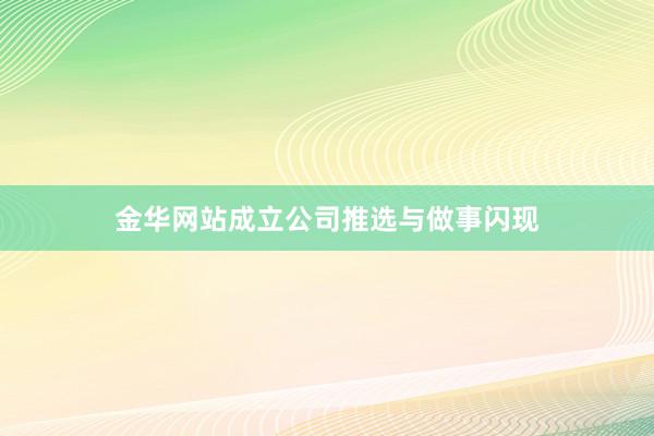 金华网站成立公司推选与做事闪现
