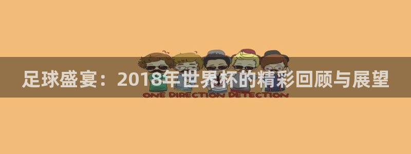 世界杯直播在线观看入口:足球盛宴:2018年世界杯的精彩回顾与展望